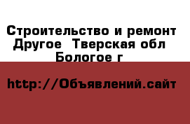 Строительство и ремонт Другое. Тверская обл.,Бологое г.